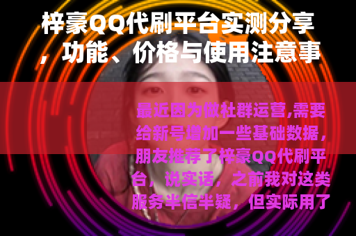 梓豪QQ代刷平台实测分享,功能、价格与使用注意事项 梓豪QQ代刷平台实测分享,功能、价格与使用注意事项