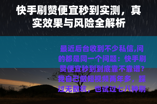 快手刷赞便宜秒到实测，真实效果与风险全解析