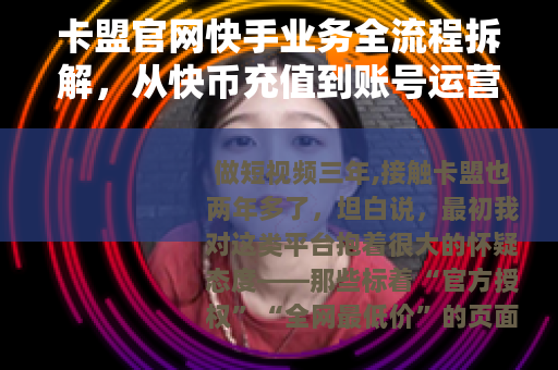 卡盟官网快手业务全流程拆解，从快币充值到账号运营的实操笔记