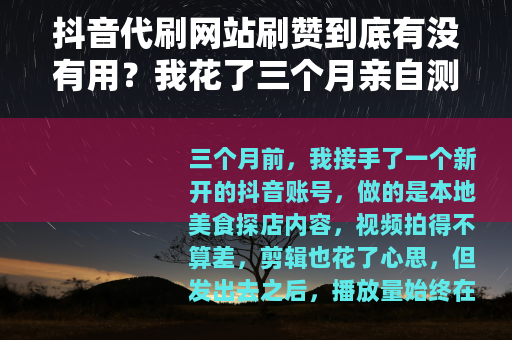 抖音代刷网站刷赞到底有没有用？我花了三个月亲自测试