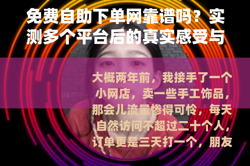 免费自助下单网靠谱吗？实测多个平台后的真实感受与使用技巧