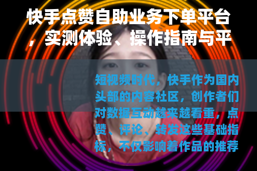 快手点赞自助业务下单平台，实测体验、操作指南与平台选择全解析