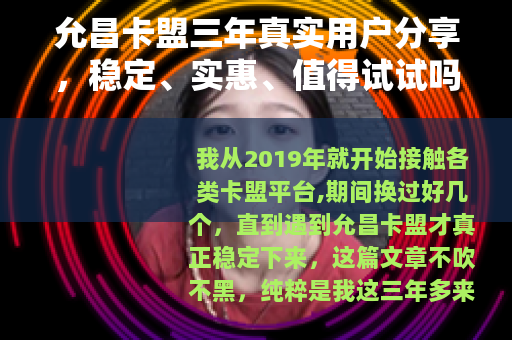 允昌卡盟三年真实用户分享，稳定、实惠、值得试试吗？