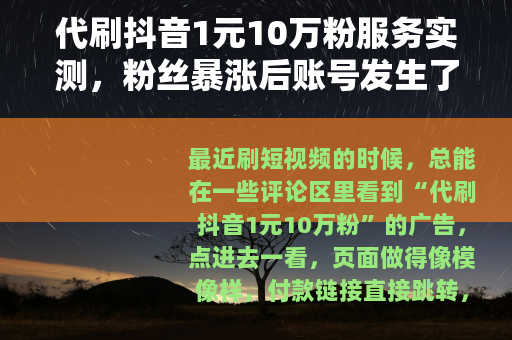 代刷抖音1元10万粉服务实测,粉丝暴涨后账号发生了什么? 代刷抖音1元10万粉服务实测,粉丝暴涨后账号发生了什么?
