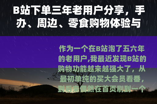 B站下单三年老用户分享，手办、周边、零食购物体验与注意事项