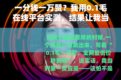 一分钱一万赞？我用0.1毛在线平台实测，结果让我当场愣住