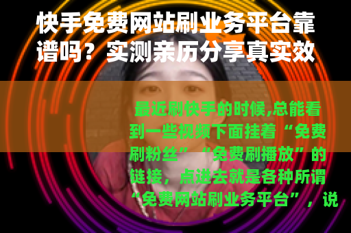 快手免费网站刷业务平台靠谱吗？实测亲历分享真实效果与注意事项