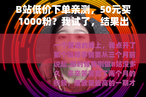 B站低价下单亲测，50元买1000粉？我试了，结果出乎意料