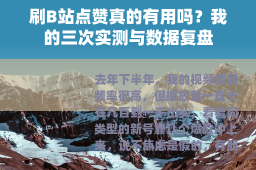 刷B站点赞真的有用吗？我的三次实测与数据复盘