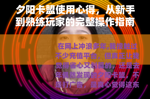 夕阳卡盟使用心得，从新手到熟练玩家的完整操作指南与省钱技巧