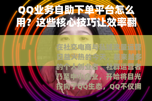 QQ业务自助下单平台怎么用？这些核心技巧让效率翻倍