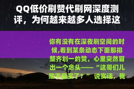 QQ低价刷赞代刷网深度测评，为何越来越多人选择这种服务？