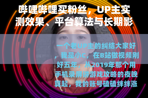 哔哩哔哩买粉丝，UP主实测效果、平台算法与长期影响全解析