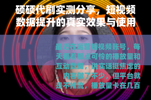 硕硕代刷实测分享，短视频数据提升的真实效果与使用心得