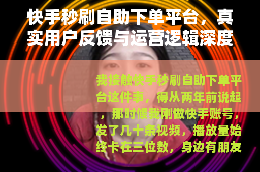 快手秒刷自助下单平台，真实用户反馈与运营逻辑深度剖析