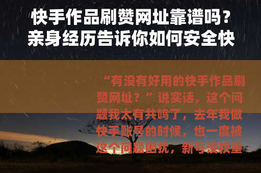 快手作品刷赞网址靠谱吗？亲身经历告诉你如何安全快速提升播放量