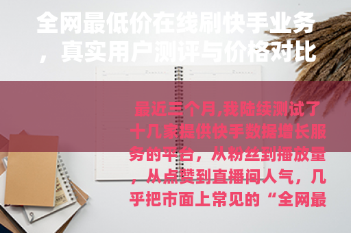 全网最低价在线刷快手业务，真实用户测评与价格对比指南
