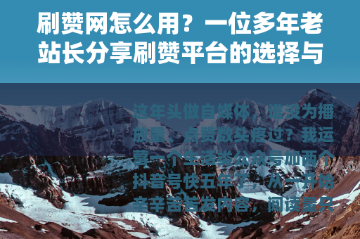 刷赞网怎么用？一位多年老站长分享刷赞平台的选择与操作经验