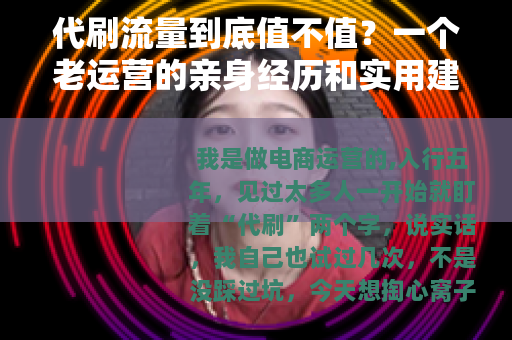 代刷流量到底值不值？一个老运营的亲身经历和实用建议