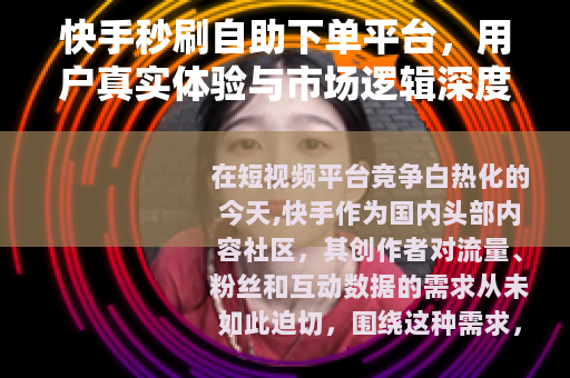快手秒刷自助下单平台，用户真实体验与市场逻辑深度解析