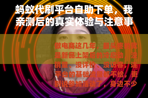 蚂蚁代刷平台自助下单，我亲测后的真实体验与注意事项