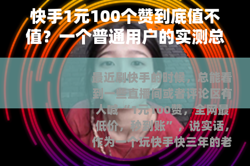 快手1元100个赞到底值不值？一个普通用户的实测总结与真实感受
