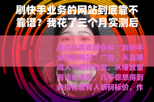 刷快手业务的网站到底靠不靠谱？我花了三个月实测后的真实结论