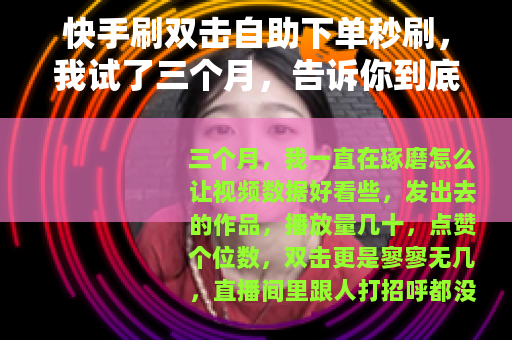 快手刷双击自助下单秒刷，我试了三个月，告诉你到底靠不靠谱
