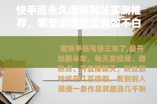 快手涨永久活粉网站实测推荐，哪些渠道稳定有效不白花钱？