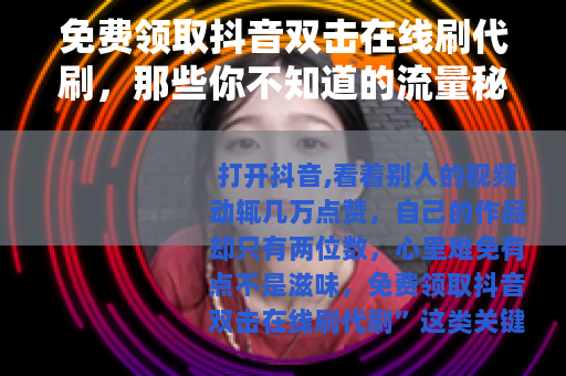 免费领取抖音双击在线刷代刷，那些你不知道的流量秘密与实用技巧