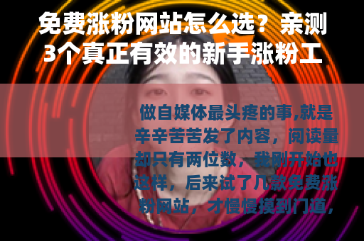 免费涨粉网站怎么选？亲测3个真正有效的新手涨粉工具