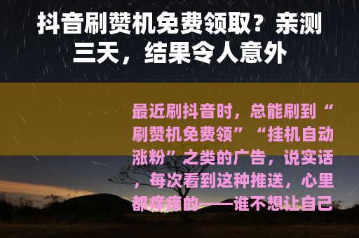 抖音刷赞机免费领取？亲测三天，结果令人意外
