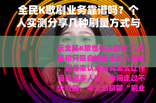 全民K歌刷业务靠谱吗？个人实测分享几种刷量方式与心得