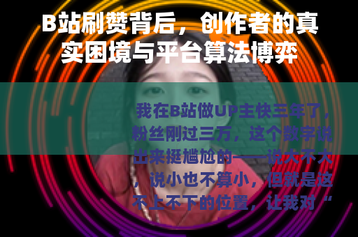 B站刷赞背后,创作者的真实困境与平台算法博弈 B站刷赞背后,创作者的真实困境与平台算法博弈