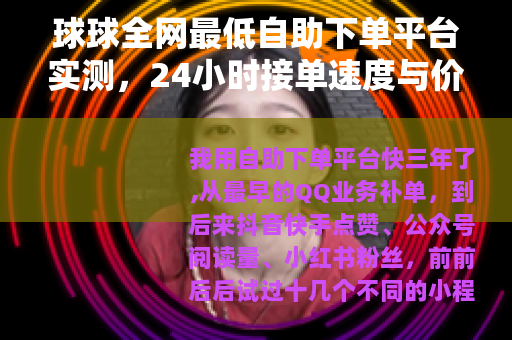 球球全网最低自助下单平台实测，24小时接单速度与价格深度体验