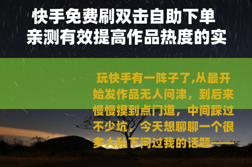 快手免费刷双击自助下单 亲测有效提高作品热度的实用技巧分享