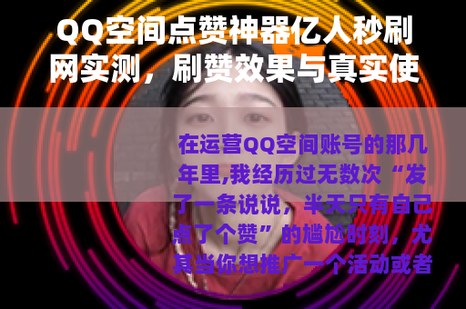 QQ空间点赞神器亿人秒刷网实测，刷赞效果与真实使用体验全记录