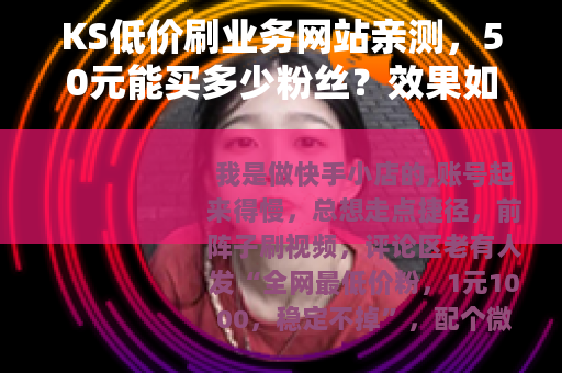 KS低价刷业务网站亲测,50元能买多少粉丝?效果如何? KS低价刷业务网站亲测,50元能买多少粉丝?效果如何?