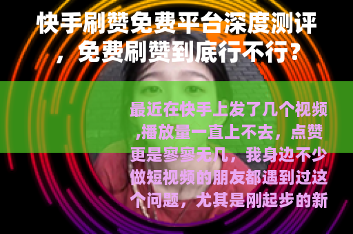 快手刷赞免费平台深度测评，免费刷赞到底行不行？