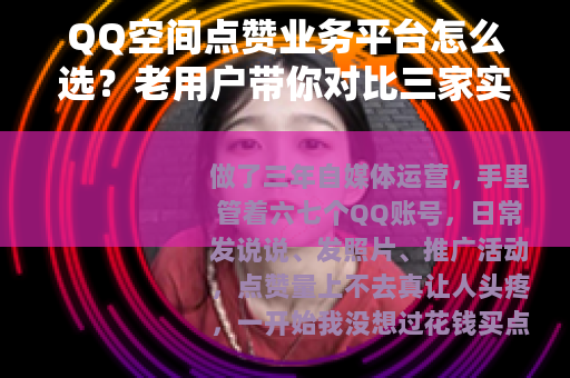 QQ空间点赞业务平台怎么选？老用户带你对比三家实际效果和价格