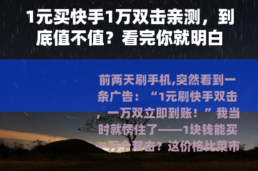 1元买快手1万双击亲测，到底值不值？看完你就明白