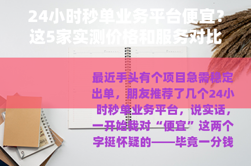 24小时秒单业务平台便宜？这5家实测价格和服务对比别错过