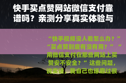 快手买点赞网站微信支付靠谱吗？亲测分享真实体验与注意事项