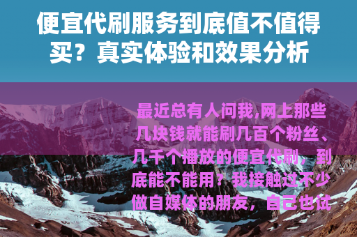便宜代刷服务到底值不值得买？真实体验和效果分析