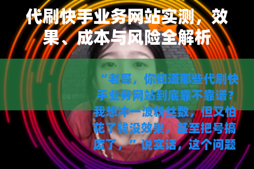 代刷快手业务网站实测，效果、成本与风险全解析