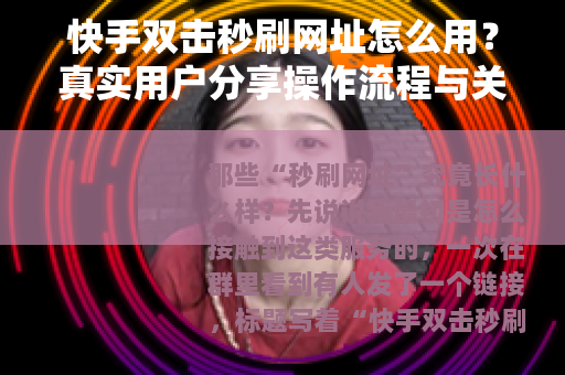 快手双击秒刷网址怎么用？真实用户分享操作流程与关键注意事项