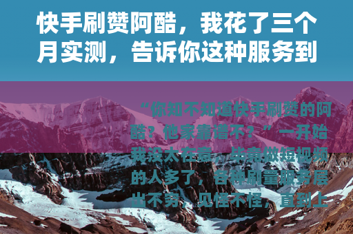 快手刷赞阿酷，我花了三个月实测，告诉你这种服务到底值不值得用
