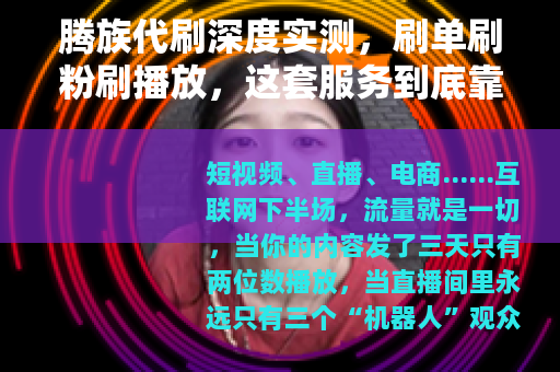 腾族代刷深度实测，刷单刷粉刷播放，这套服务到底靠不靠谱？