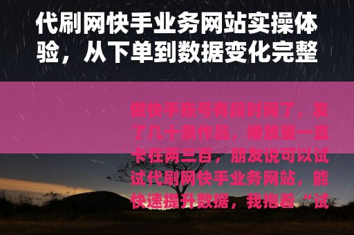 代刷网快手业务网站实操体验，从下单到数据变化完整记录