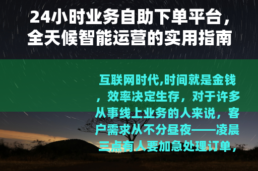 24小时业务自助下单平台，全天候智能运营的实用指南与深度体验